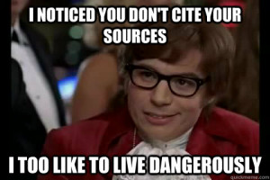 Photo of the character Austin Powers, with the caption, I noticed you don't cite your sources. I too like to live dangerously.